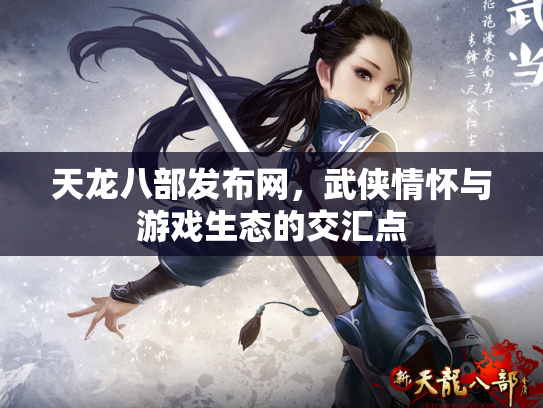 天龙八部发布网，武侠情怀与游戏生态的交汇点