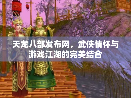 天龙八部发布网，武侠情怀与游戏江湖的完美结合