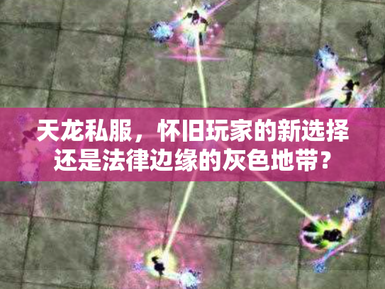 天龙私服，怀旧玩家的新选择还是法律边缘的灰色地带？