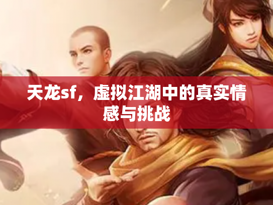 天龙sf，虚拟江湖中的真实情感与挑战