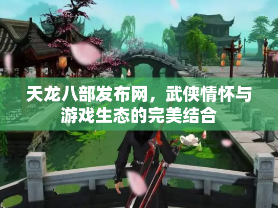 天龙八部发布网，武侠情怀与游戏生态的完美结合