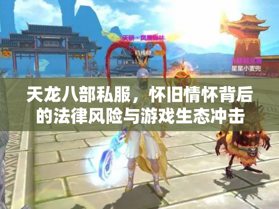 天龙八部私服，怀旧情怀背后的法律风险与游戏生态冲击