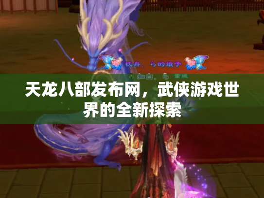 天龙八部发布网，武侠游戏世界的全新探索