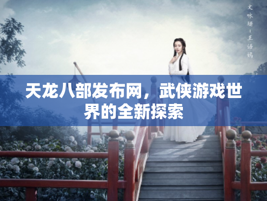天龙八部发布网，武侠游戏世界的全新探索
