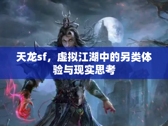天龙sf，虚拟江湖中的另类体验与现实思考