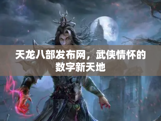 天龙八部发布网，武侠情怀的数字新天地
