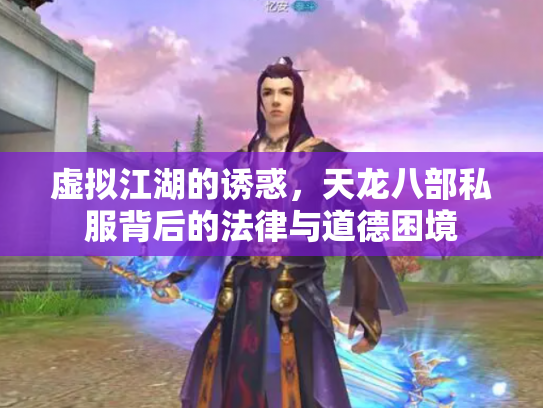 虚拟江湖的诱惑，天龙八部私服背后的法律与道德困境