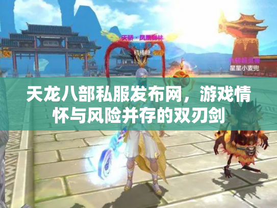 天龙八部私服发布网，游戏情怀与风险并存的双刃剑