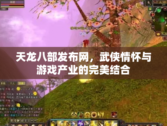天龙八部发布网，武侠情怀与游戏产业的完美结合