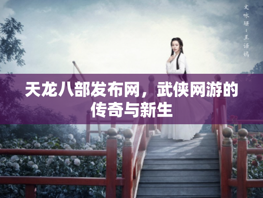 天龙八部发布网，武侠网游的传奇与新生