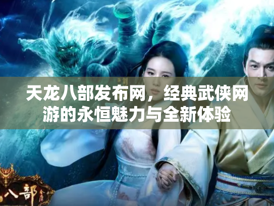 天龙八部发布网，经典武侠网游的永恒魅力与全新体验