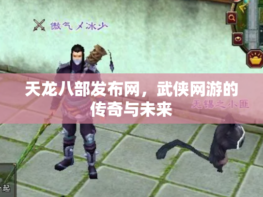 天龙八部发布网，武侠网游的传奇与未来