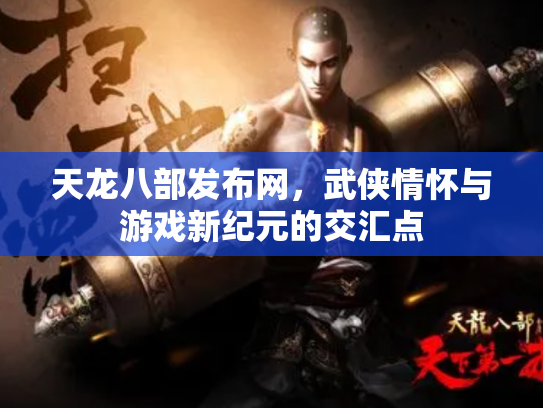 天龙八部发布网，武侠情怀与游戏新纪元的交汇点