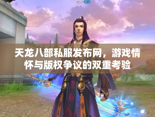 天龙八部私服发布网，游戏情怀与版权争议的双重考验