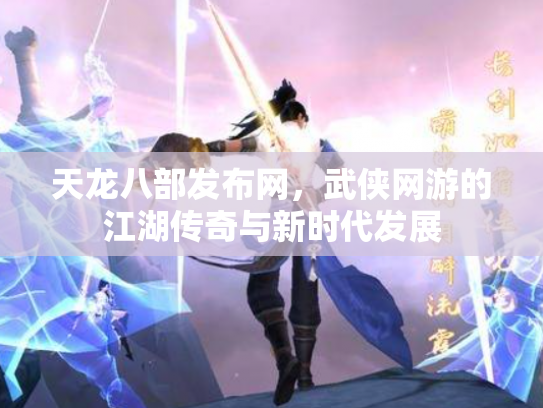天龙八部发布网，武侠网游的江湖传奇与新时代发展