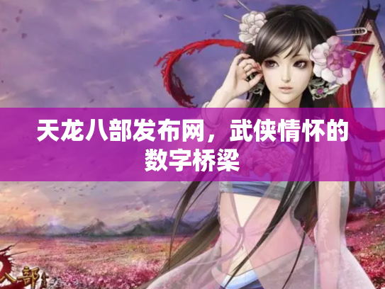 天龙八部发布网，武侠情怀的数字桥梁