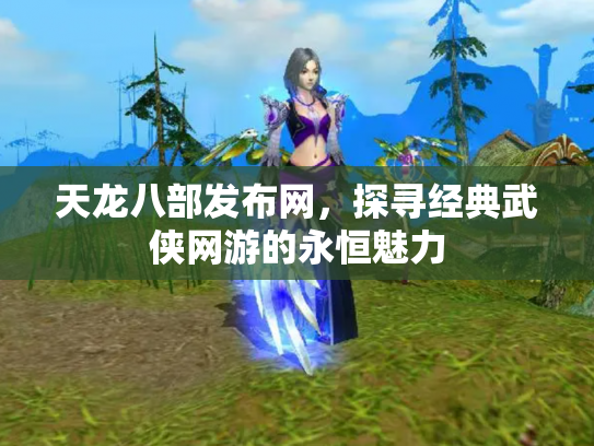 天龙八部发布网，探寻经典武侠网游的永恒魅力