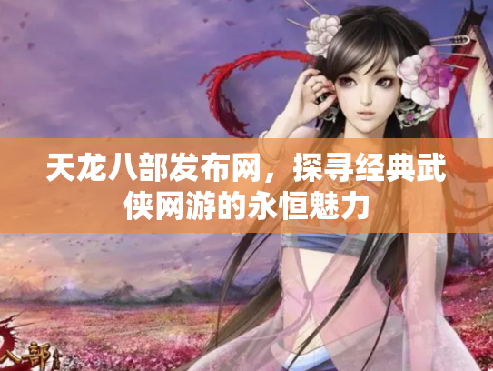 天龙八部发布网，探寻经典武侠网游的永恒魅力