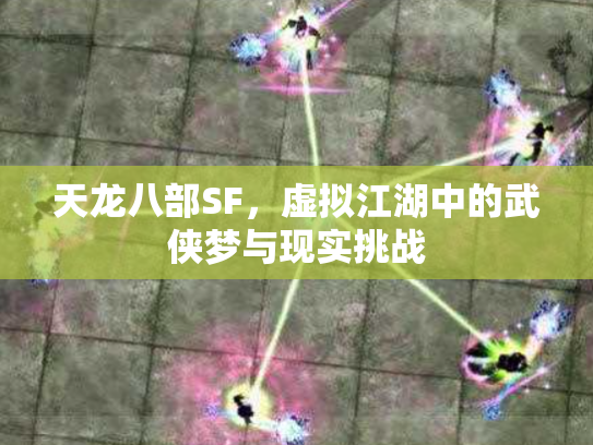 天龙八部SF，虚拟江湖中的武侠梦与现实挑战