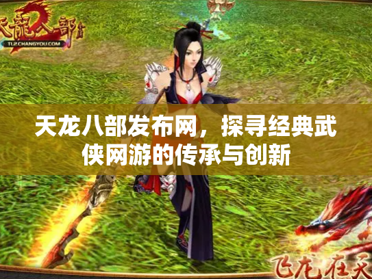 天龙八部发布网，探寻经典武侠网游的传承与创新