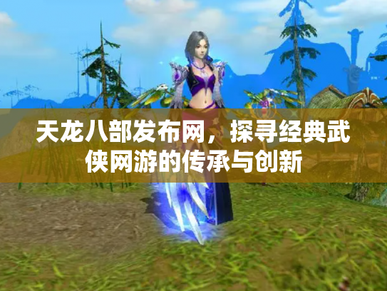 天龙八部发布网，探寻经典武侠网游的传承与创新