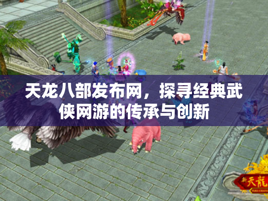 天龙八部发布网，探寻经典武侠网游的传承与创新