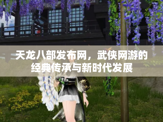 天龙八部发布网，武侠网游的经典传承与新时代发展