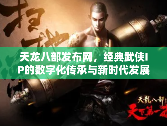 天龙八部发布网，经典武侠IP的数字化传承与新时代发展