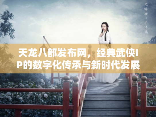 天龙八部发布网，经典武侠IP的数字化传承与新时代发展