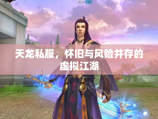 天龙私服，怀旧与风险并存的虚拟江湖