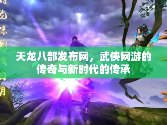 天龙八部发布网，武侠网游的传奇与新时代的传承