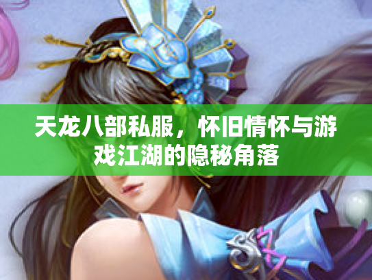 天龙八部私服，怀旧情怀与游戏江湖的隐秘角落