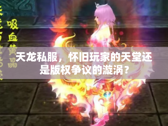 天龙私服，怀旧玩家的天堂还是版权争议的漩涡？
