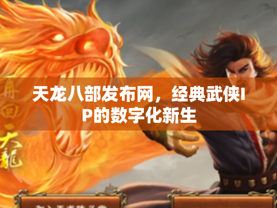 天龙八部发布网，经典武侠IP的数字化新生