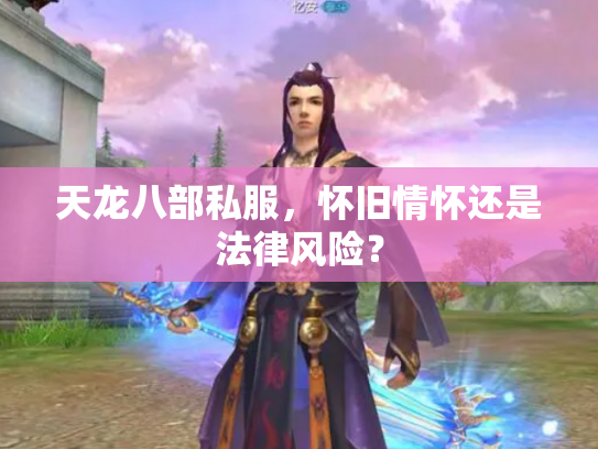 天龙八部私服，怀旧情怀还是法律风险？