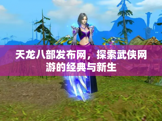 天龙八部发布网，探索武侠网游的经典与新生