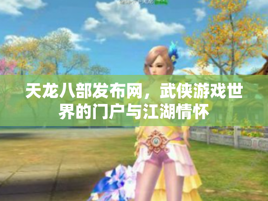 天龙八部发布网，武侠游戏世界的门户与江湖情怀