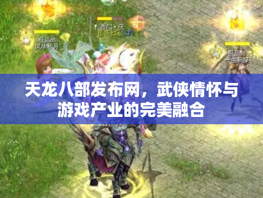 天龙八部发布网，武侠情怀与游戏产业的完美融合
