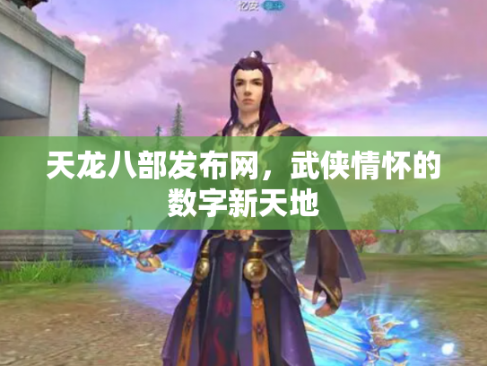 天龙八部发布网，武侠情怀的数字新天地