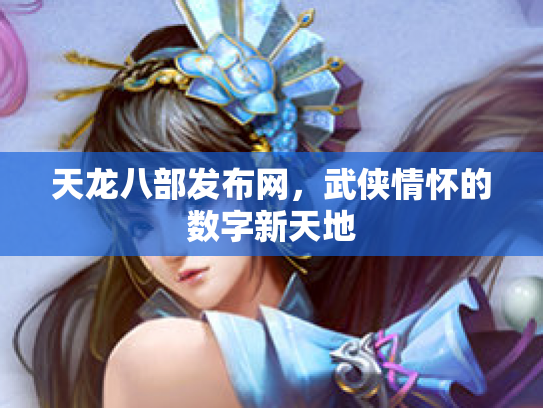 天龙八部发布网，武侠情怀的数字新天地