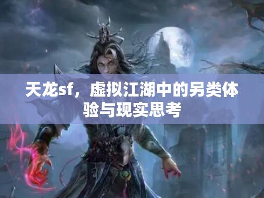 天龙sf，虚拟江湖中的另类体验与现实思考