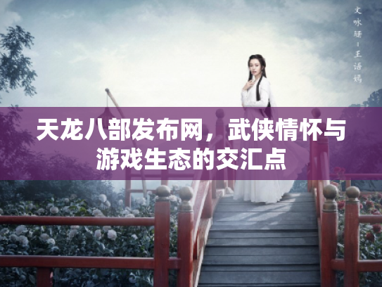 天龙八部发布网，武侠情怀与游戏生态的交汇点