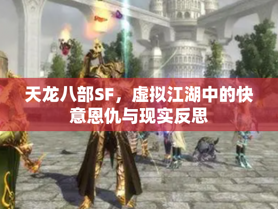 天龙八部SF，虚拟江湖中的快意恩仇与现实反思