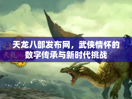 天龙八部发布网，武侠情怀的数字传承与新时代挑战