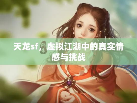 天龙sf，虚拟江湖中的真实情感与挑战