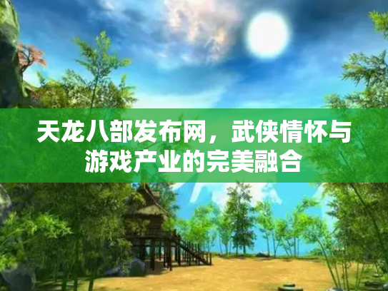 天龙八部发布网，武侠情怀与游戏产业的完美融合