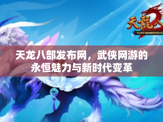 天龙八部发布网，武侠网游的永恒魅力与新时代变革
