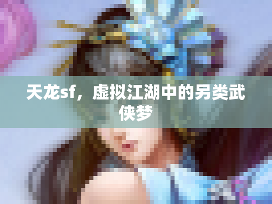 天龙sf，虚拟江湖中的另类武侠梦