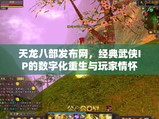 天龙八部发布网，经典武侠IP的数字化重生与玩家情怀