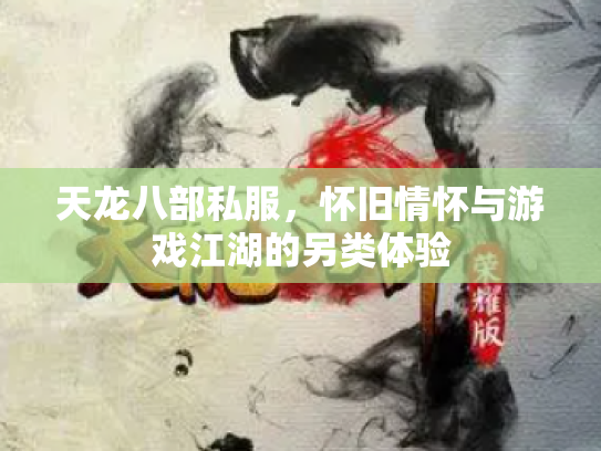 天龙八部私服，怀旧情怀与游戏江湖的另类体验